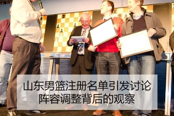 山东男篮注册名单引发讨论 阵容调整背后的观察